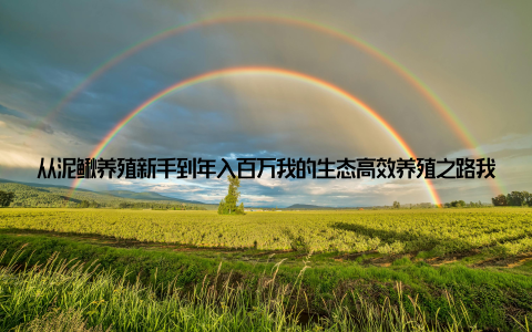 从泥鳅养殖新手到年入百万我的生态高效养殖之路我叫张强, 今年35岁, 原本是一个普通的上班族, 每天朝九晚五, 工资刚够养家糊口