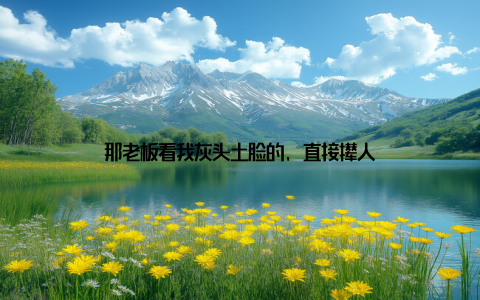那老板看我灰头土脸的, 直接撵人