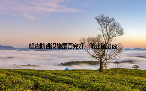 检查防逃设施是否完好, 防止鱼逃逸